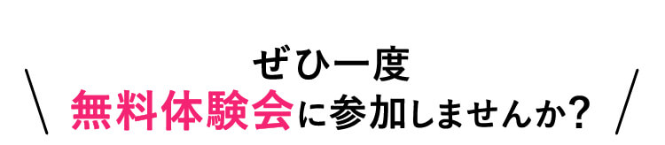 ぜひ一度　無料体験会に参加しませんか？