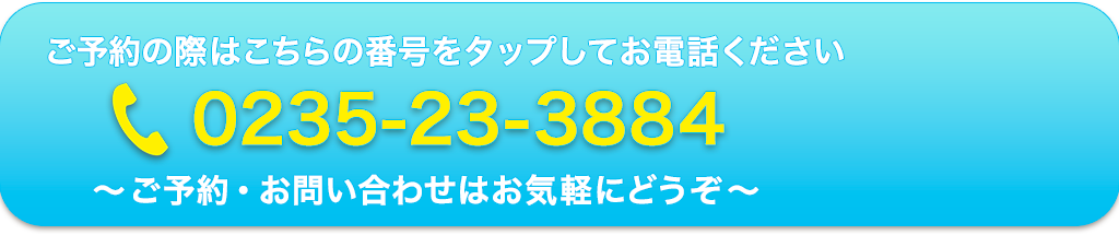 ご予約の際はこちらの番号をタップしてお電話ください 0235-23-3884 〜ご予約・お問い合わせはお気軽にどうぞ〜